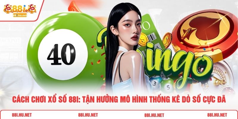 Cách Chơi Xổ Số 88i: Tận Hưởng Mô Hình Thống Kê Dò Số Cực Đã