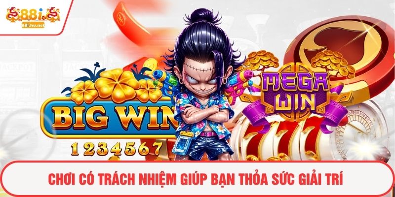 Chơi có trách nhiệm giúp bạn thỏa sức giải trí