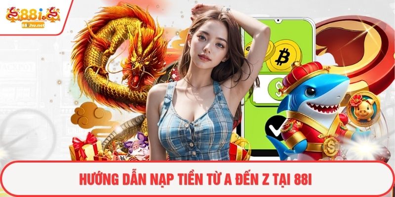 Hướng dẫn nạp tiền từ A đến Z tại 88i