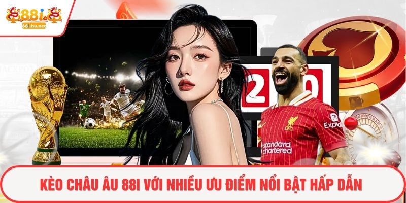 Kèo châu Âu 88i với nhiều ưu điểm nổi bật hấp dẫn