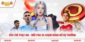 Kèo Thẻ Phạt 88i - Mỗi Pha Va Chạm Bùng Nổ Dự Thưởng