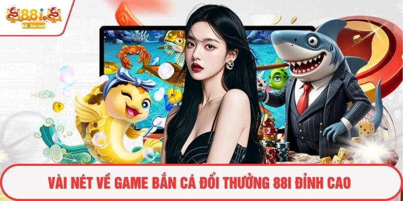 Vài nét về game bắn cá đổi thưởng 88i đỉnh cao